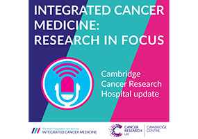 ICM Research in Focus podcast – An update on the Cambridge Cancer Research Hospital